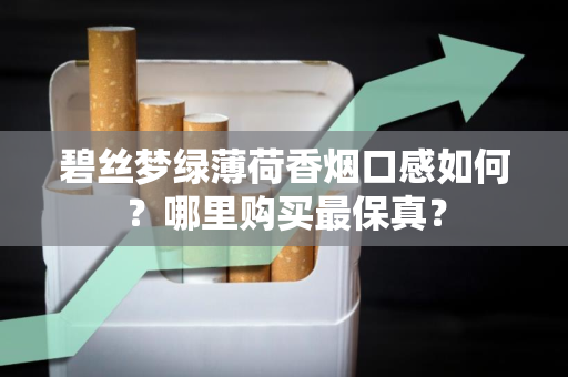 碧丝梦绿薄荷香烟口感如何？哪里购买最保真？