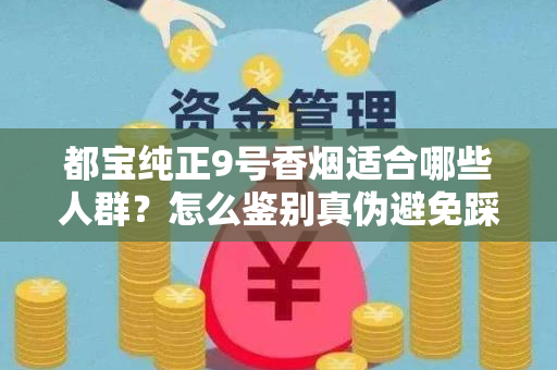 都宝纯正9号香烟适合哪些人群？怎么鉴别真伪避免踩坑？